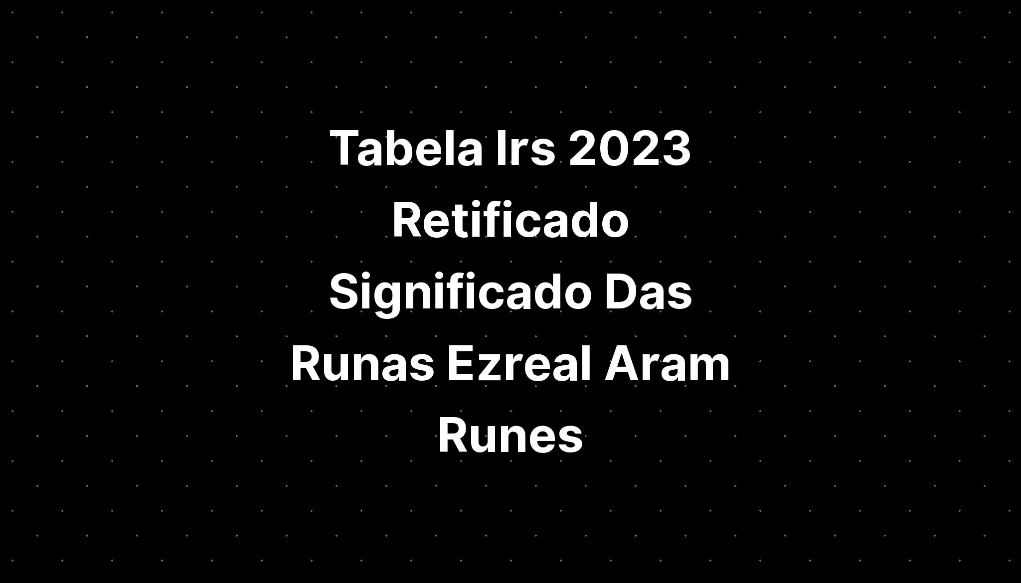 Tabela Irs 2023 Retificado Significado Das Runas Ezreal Aram Runes 1672